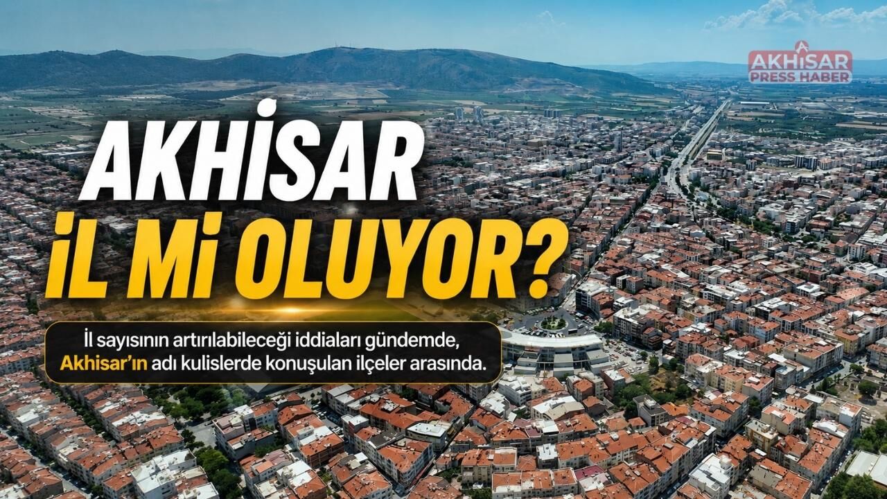 Akhisar İl Mi Oluyor? Gözler TBMM’den Çıkacak Olası Kararda
