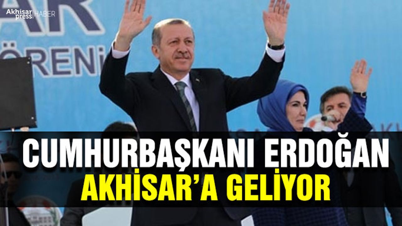 Cumhurbaşkanı Erdoğan, Akhisar'a geliyor