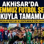 15 Temmuz Futbol Şenliği Akhisar'da coşkuyla tamamlandı