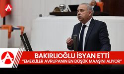 Bakırlıoğlu isyan etti, "Emekliler Avrupa’nın En Düşük Maaşını Alıyor"