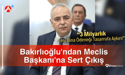 Bakırlıoğlu'ndan Meclis Başkanı'na Sert Çıkış