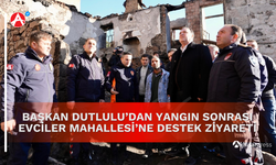 Başkan Dutlulu’dan Yangın Sonrası Evciler Mahallesi’ne Destek Ziyareti