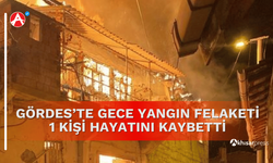 Gördes’te Gece Yangın Felaketi 1 Kişi Hayatını Kaybetti