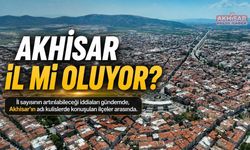 Akhisar İl Mi Oluyor? Gözler TBMM’den Çıkacak Olası Kararda
