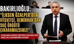 Bakırlıoğlu: “İlksen Özalper’den rüşvetçi, Demirhan’dan suç örgütü çıkaramazsınız”