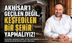 Fatih Köse: Akhisar’ı Geçilen Değil, Keşfedilen Bir Şehir Yapmalıyız