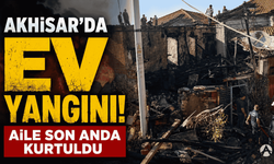 Akhisar’da Ev Yangını: Aile Son Anda Kurtuldu