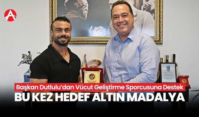 Başkan Dutlulu'dan Vücut Geliştirme Sporcusu Ramazan Baştürk'e Destek