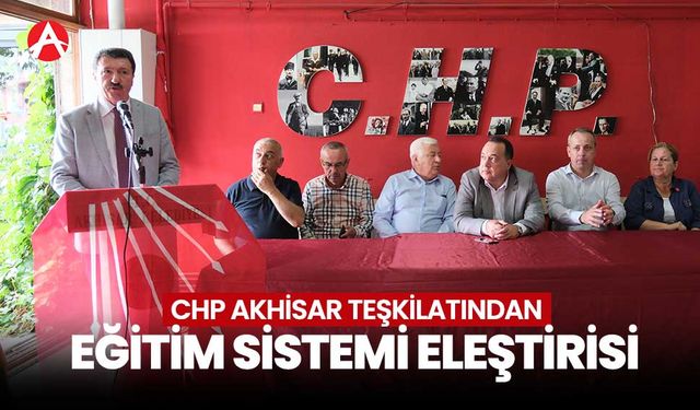 CHP Akhisar İlçe Teşkilatı’ndan Eğitim Sistemi Eleştirisi