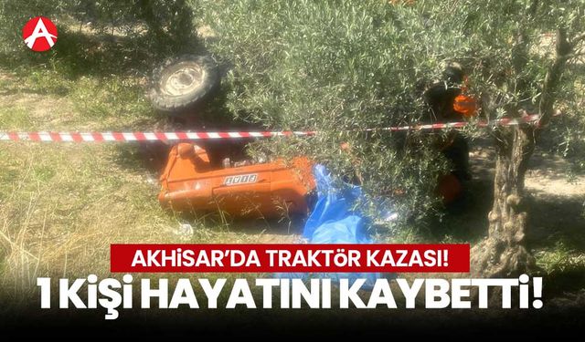 Akhisar'da traktör kazası: 1 kişi hayatını kaybetti!