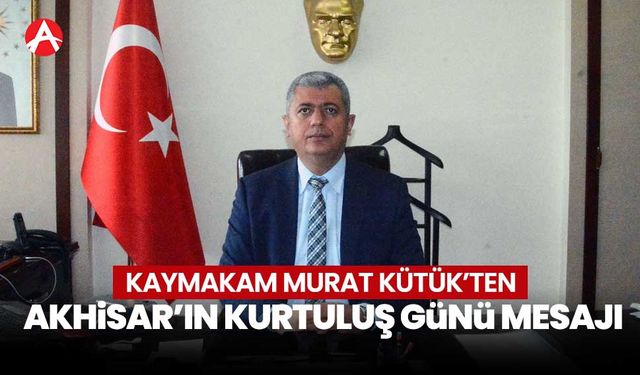 Kaymakam Murat Kütük'ten Akhisar’ın Kurtuluş Günü Mesajı