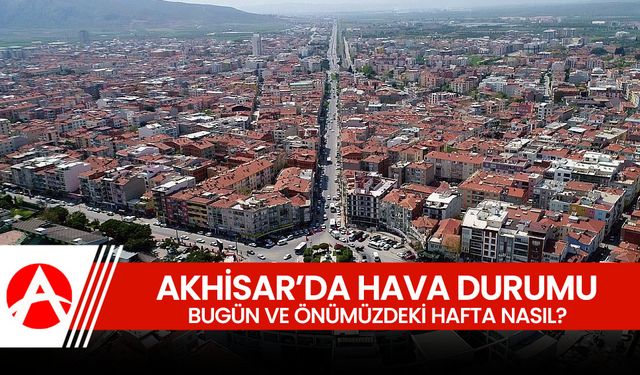 Akhisar'da bugün ve önümüzdeki hafta hava durumu nasıl?