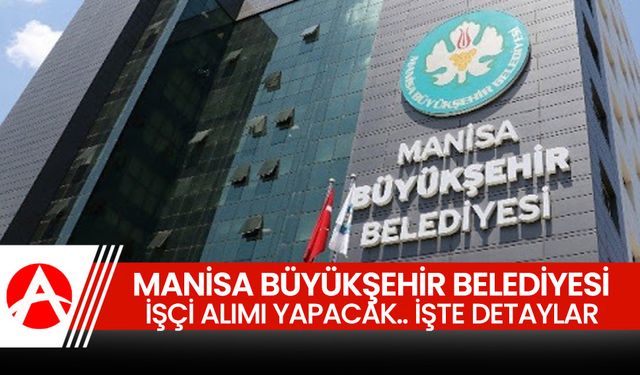 Manisa Büyükşehir Belediyesi, işçi alımı yapacak.. İşte detaylar!