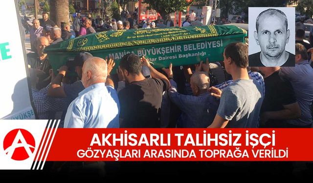 Akhisarlı Talihsiz İşçi Gözyaşlarıyla Son Yolculuğuna Uğurlandı