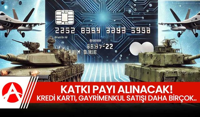 Savunma Sanayii Destekleme Fonu: Kredi kartları ve bazı kalemlerden katkı payı alınacak!