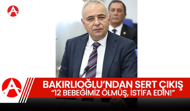 CHP'li Bakırlıoğlu’ndan Sert Çıkış: “12 Bebeğimiz Ölmüş, SGK Soyulmuş… İstifa Edin!”