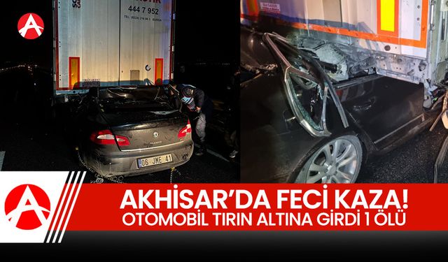 Akhisar’da Feci Kaza: Otomobil Tırın Altına Girdi, 1 Kişi Öldü