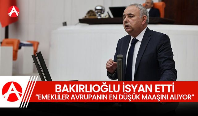 Bakırlıoğlu; "Emekliler Avrupa’nın En Düşük Maaşını Alıyor"