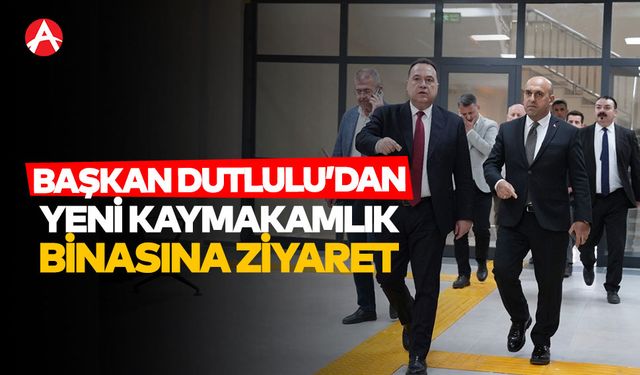 Başkan Dutlulu'dan Yeni Kaymakamlık Binasına Ziyaret
