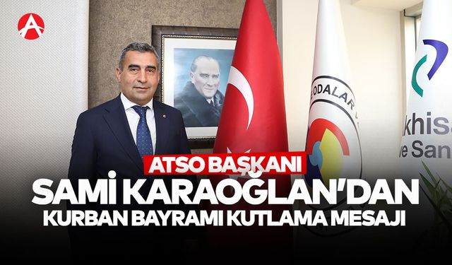 ATSO Başkanı Başkanı Sami Karaoğlan'dan Kurban Bayramı Mesajı