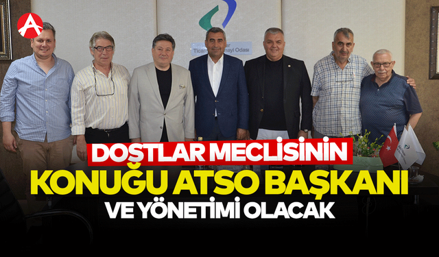 Dostlar Meclisi'nin 5. Konuğu ATSO Yönetimi Olacak