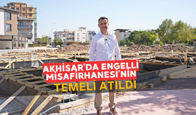 Akhisar Belediyesi’nden Özel Bireyler İçin Anlamlı Proje: Engelli Misafirhanesi’nin Temeli Atıldı