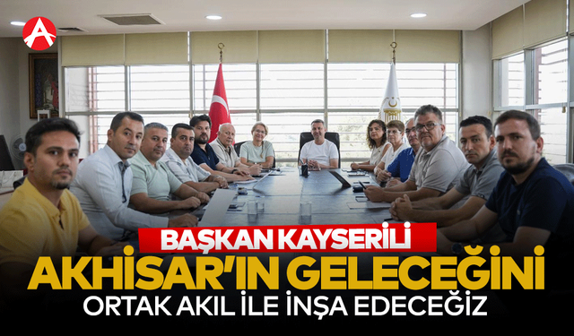 Başkan kayserili: “Akhisar’ın Geleceğini Ortak Akılla İnşa Edeceğiz”