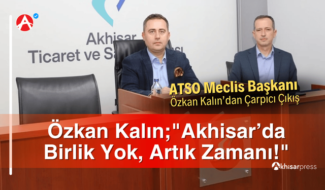 Özkan Kalın;"Akhisar’da Birlik Yok, Artık Zamanı!"