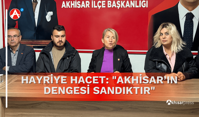 CHP İlçe Başkanı Hacet: "Akhisar’ın Dengesi Sandıktır"