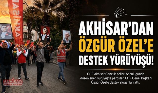 CHP Akhisar’dan Özgür Özel’e Destek Yürüyüşü