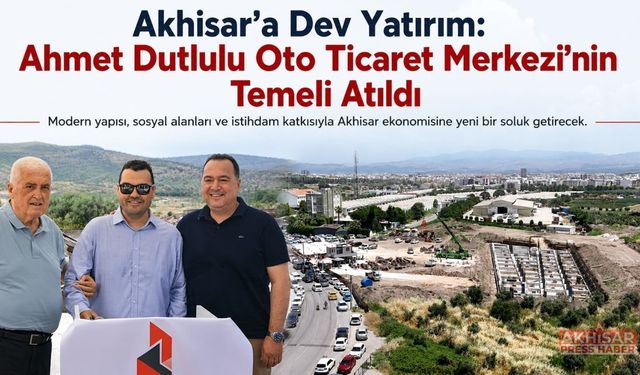 Akhisar’a Dev Yatırım: Ahmet Dutlulu Oto Ticaret Merkezi’nin Temeli Atıldı