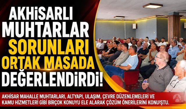 Akhisarlı muhtarlar mahallelerin sorunlarını masaya yatırdı