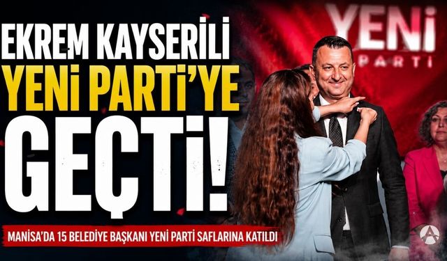 Akhisar Belediye Başkanı Ekrem Kayserili, YENİ Parti'ye Katıldı