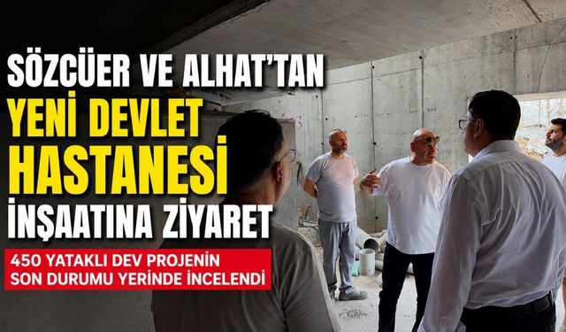 Sözcüer ve Alhat’tan Yeni Devlet Hastanesi İnşaatına Ziyaret