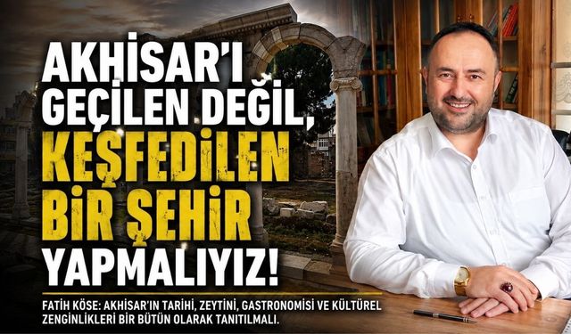 Fatih Köse: Akhisar’ı Geçilen Değil, Keşfedilen Bir Şehir Yapmalıyız