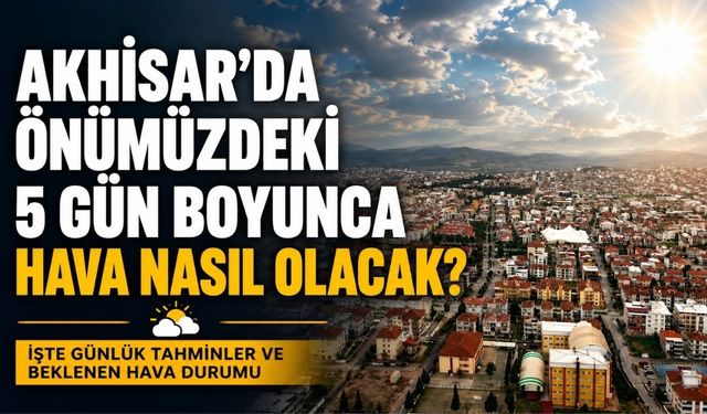 Akhisar’da Önümüzdeki 5 Gün Hava Nasıl Olacak? Meteoroloji Tahminini Açıkladı