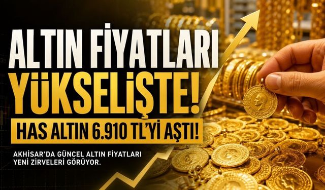 20 Ağustos 2026 Akhisar Altın Fiyatları: Has Altın 6.910 TL’yi Aştı