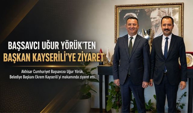 Cumhuriyet Başsavcısı Uğur Yörük’ten Başkan Kayserili’ye Ziyaret