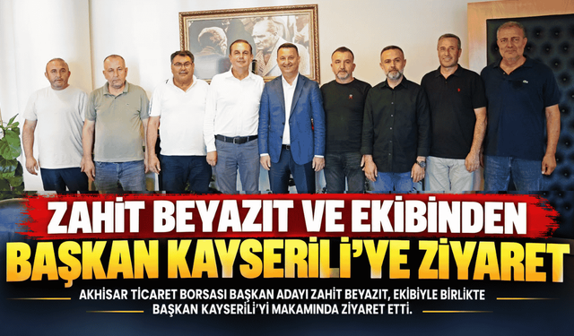 Zahit Beyazıt ve Ekibinden Başkan Kayserili’ye Ziyaret