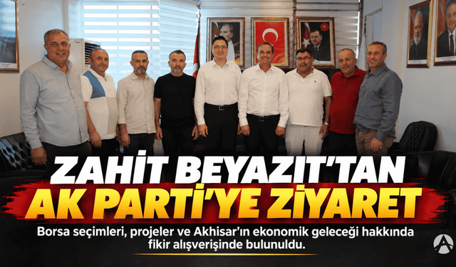 Zahit Beyazıt’tan AK Parti Akhisar İlçe Başkanlığına Ziyaret