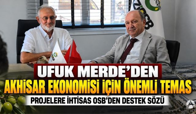 Ufuk Merde’den Akhisar Ekonomisi İçin Önemli Temas: İhtisas OSB’den Projelere Destek Sözü