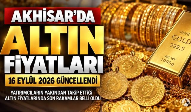 Akhisar’da Altın Fiyatları: 16 Eylül 2026 Güncel Alış ve Satış Rakamları