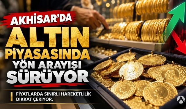 Akhisar’da Altın Piyasasında Yön Arayışı Sürüyor