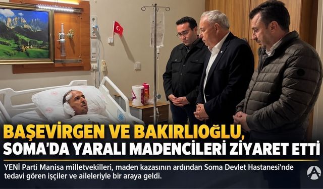 YENİ Partili Başevirgen ve Bakırlıoğlu, Soma’da yaralı madencileri ziyaret etti