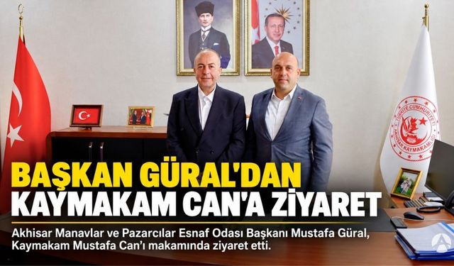 Akhisar Manavlar ve Pazarcılar Esnaf Odası Başkanı Güral’dan Kaymakam Can’a Ziyaret