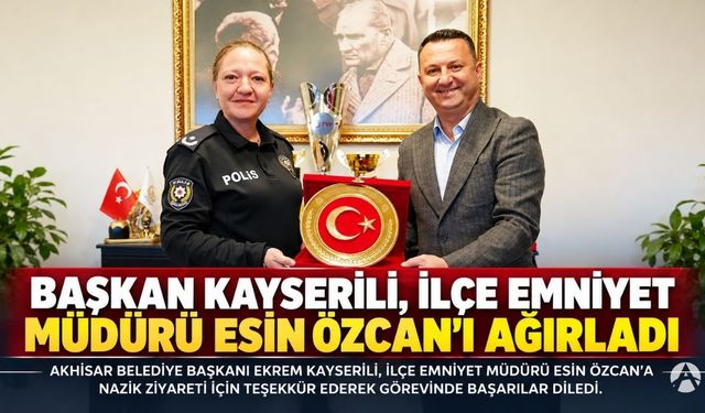 İlçe Emniyet Müdürü Esin Özcan’dan Başkan Kayserili’ye Ziyaret