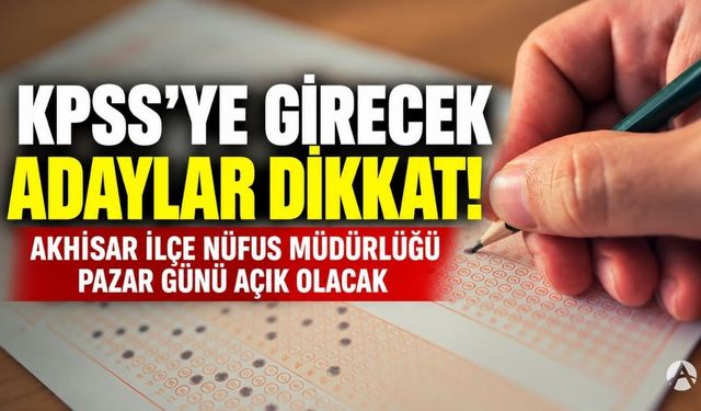 KPSS'ye Girecek Adaylar Dikkat! Akhisar İlçe Nüfus Müdürlüğü Pazar Günü Açık Olacak