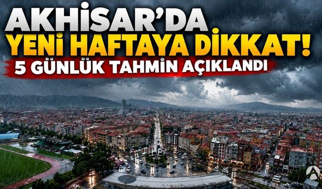 Akhisar’da Yeni Haftaya Dikkat! 5 Günlük Tahmin Açıklandı