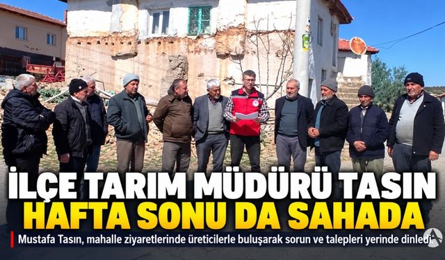İlçe Tarım Müdürü Tasın, Hafta Sonu da Üreticilerle Sahada