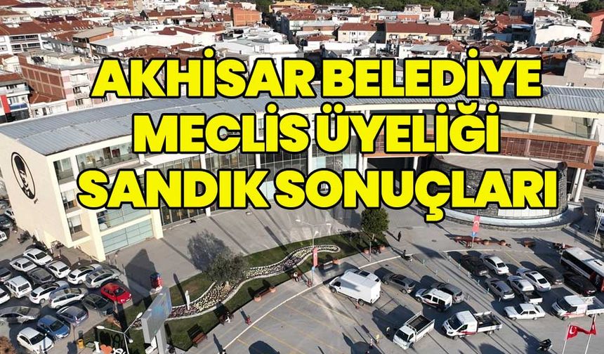 Akhisar Belediye Meclis Üyeliği sandık sonuçları!
